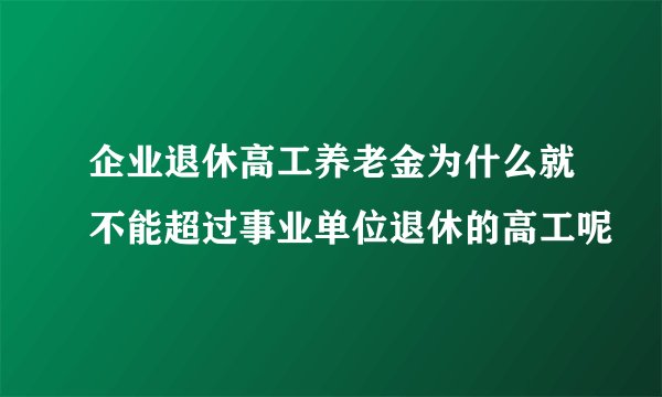 企业退休高工养老金为什么就不能超过事业单位退休的高工呢