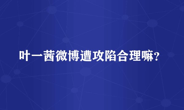 叶一茜微博遭攻陷合理嘛？