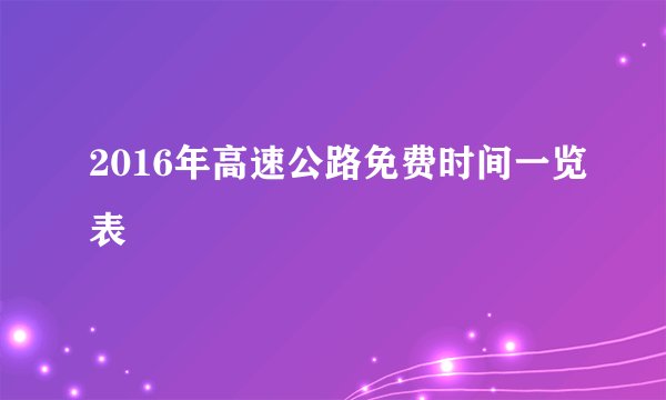 2016年高速公路免费时间一览表
