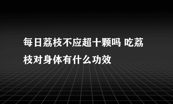每日荔枝不应超十颗吗 吃荔枝对身体有什么功效