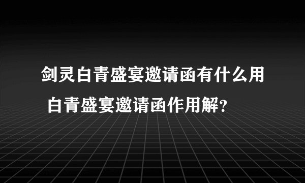 剑灵白青盛宴邀请函有什么用 白青盛宴邀请函作用解？