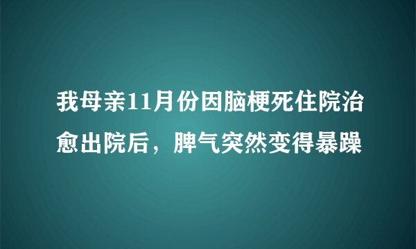 我母亲11月份因脑梗死住院治愈出院后，脾气突然变得暴躁