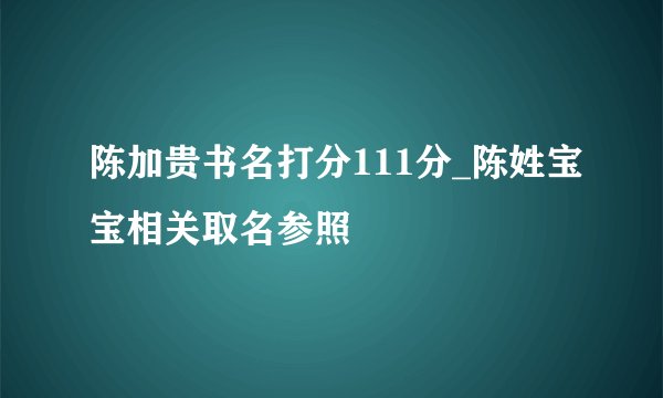 陈加贵书名打分111分_陈姓宝宝相关取名参照