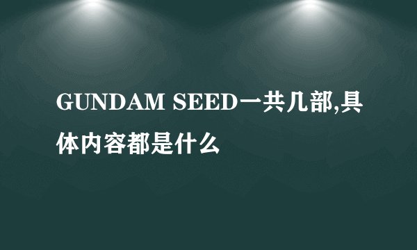 GUNDAM SEED一共几部,具体内容都是什么