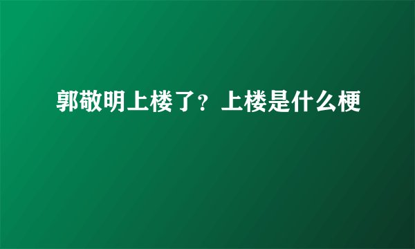 郭敬明上楼了？上楼是什么梗