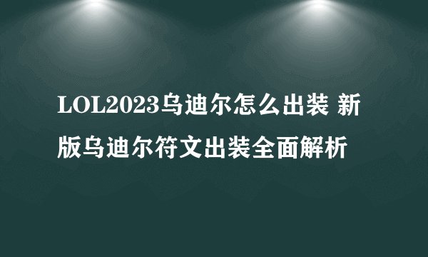 LOL2023乌迪尔怎么出装 新版乌迪尔符文出装全面解析
