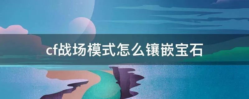 cf战场模式怎么镶嵌宝石