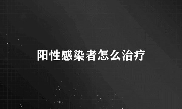 阳性感染者怎么治疗