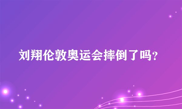 刘翔伦敦奥运会摔倒了吗？