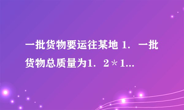 一批货物要运往某地 1．一批货物总质量为1．2＊10的7次方千克,下列运输工具可将其一次运走的是：一艏万吨级巨轮,一辆气车,一辆拖拉机,一辆马车． 2．401亿人民币用科学记数法表示为? 3．1平方千米等于?平方米 1平方米等于?平方分米等于?平方厘米等于?平方毫米等于?平方微米等于?平方纳米． 4．1吨等于多少千克等于多少克?21600用科学记数法表示为? 5．1nm是1米的十亿分之一,1nm用科学记数法表示为?
