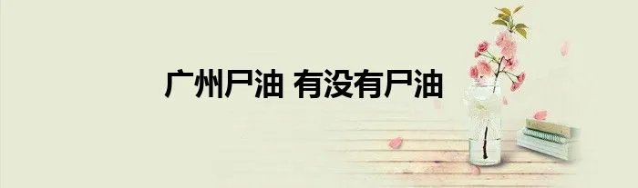 广州尸油 有没有尸油