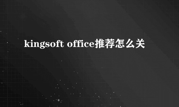 kingsoft office推荐怎么关