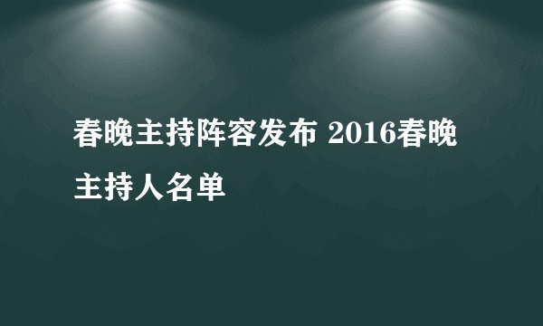 春晚主持阵容发布 2016春晚主持人名单