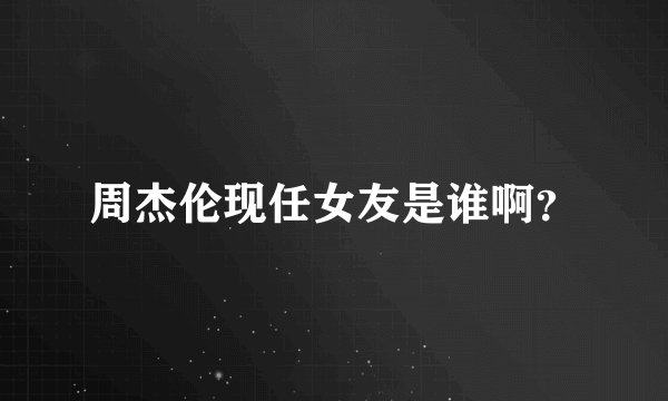 周杰伦现任女友是谁啊？