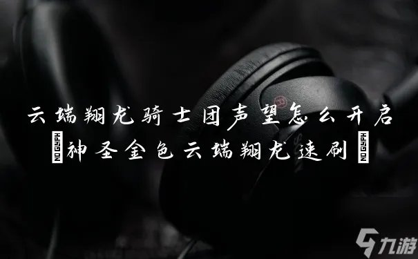 云端翔龙骑士团声望怎么开启 神圣金色云端翔龙速刷