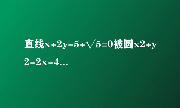 直线x+2y-5+√5=0被圆x2+y2-2x-4y=0截得的弦长为()A.1B.2C.4D.4√6
