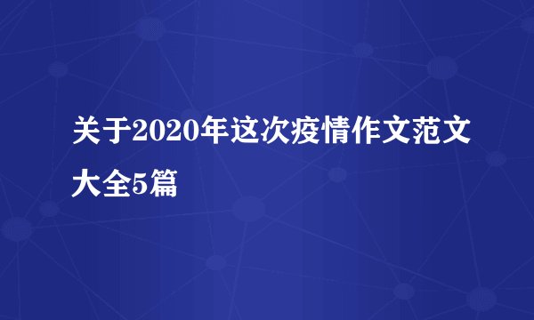 关于2020年这次疫情作文范文大全5篇