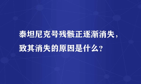 泰坦尼克号残骸正逐渐消失，致其消失的原因是什么？