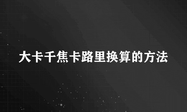 大卡千焦卡路里换算的方法