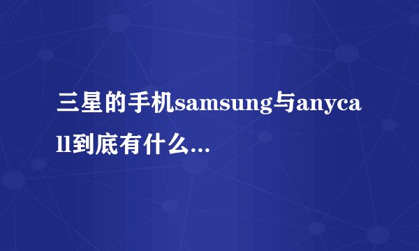 三星的手机samsung与anycall到底有什么区别？哪个比较好呢？