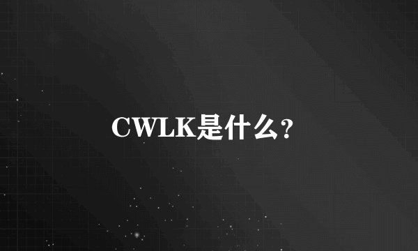 CWLK是什么？