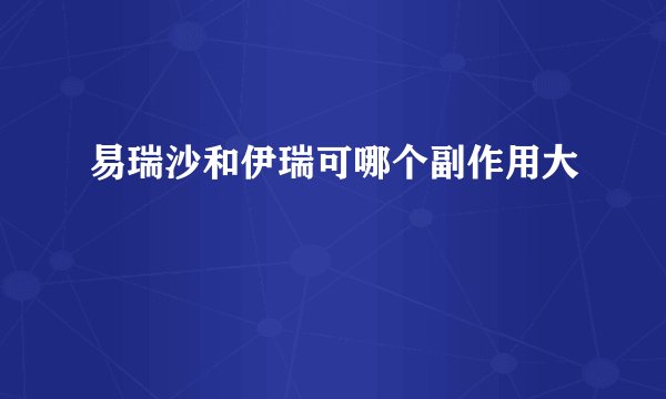 易瑞沙和伊瑞可哪个副作用大