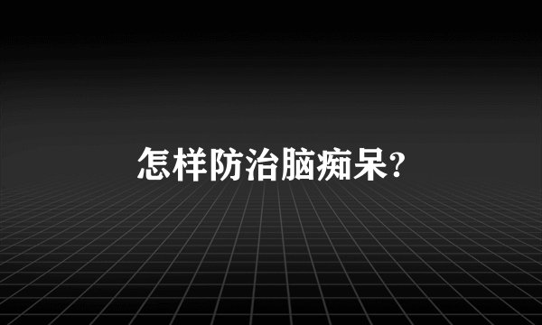 怎样防治脑痴呆?