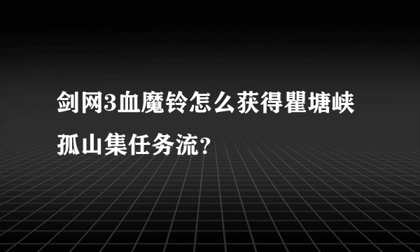 剑网3血魔铃怎么获得瞿塘峡孤山集任务流？