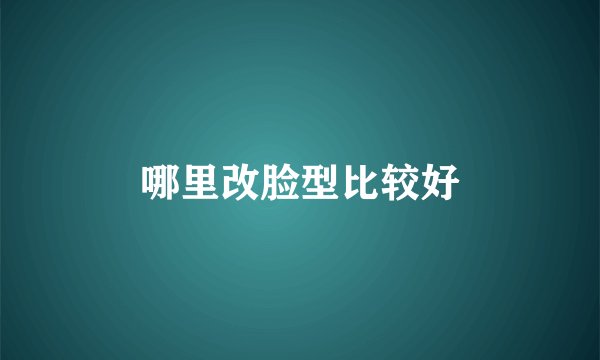 哪里改脸型比较好