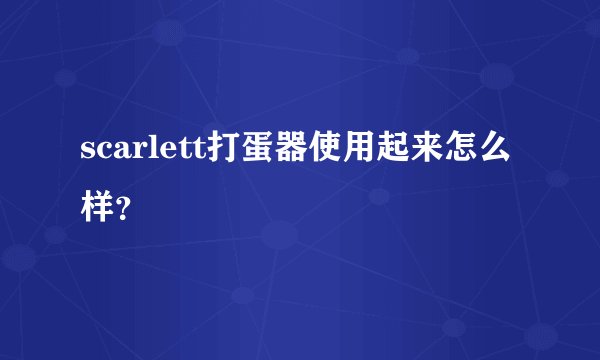 scarlett打蛋器使用起来怎么样？