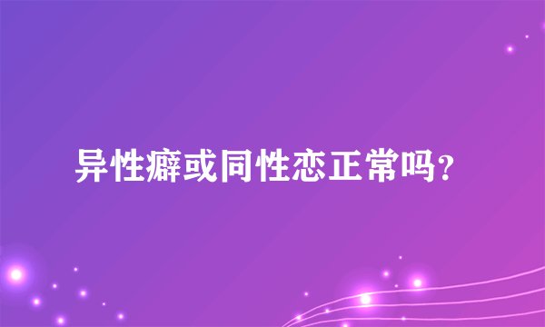异性癖或同性恋正常吗？
