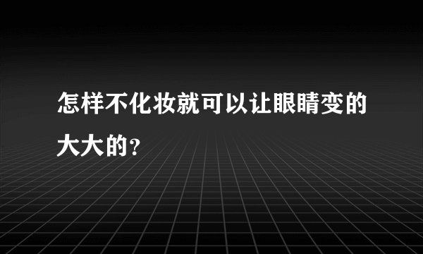 怎样不化妆就可以让眼睛变的大大的？