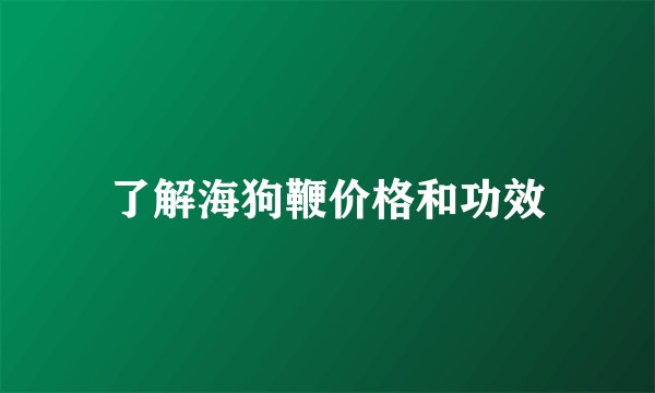 了解海狗鞭价格和功效