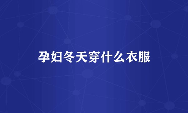 孕妇冬天穿什么衣服