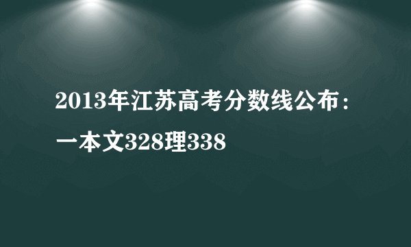 2013年江苏高考分数线公布:一本文328理338