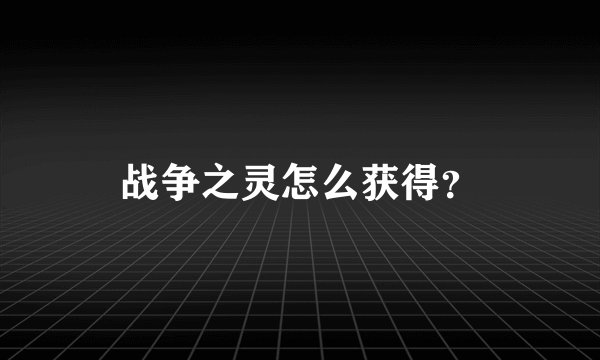 战争之灵怎么获得？