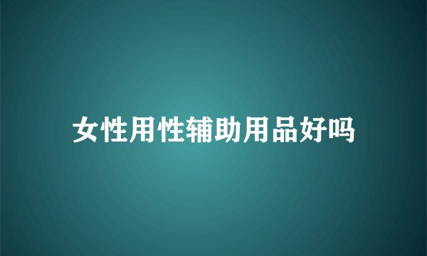 女性用性辅助用品好吗