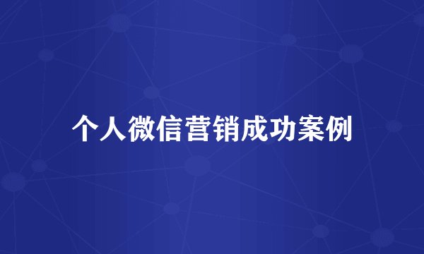 个人微信营销成功案例