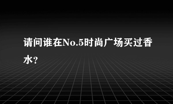 请问谁在No.5时尚广场买过香水？