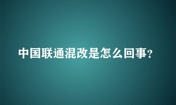 中国联通混改是怎么回事？