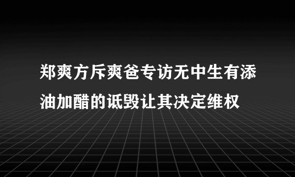 郑爽方斥爽爸专访无中生有添油加醋的诋毁让其决定维权