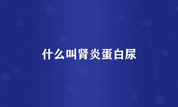 什么叫肾炎蛋白尿