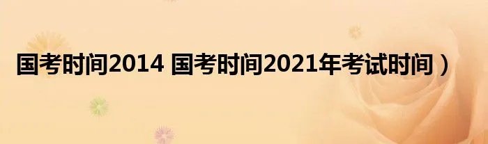 国考时间2014 国考时间2021年考试时间）