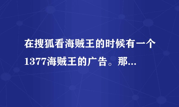在搜狐看海贼王的时候有一个1377海贼王的广告。那个背景音乐是什么