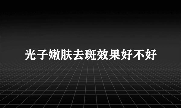 光子嫩肤去斑效果好不好