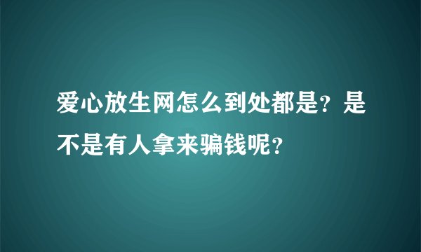 爱心放生网怎么到处都是？是不是有人拿来骗钱呢？