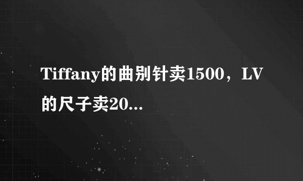Tiffany的曲别针卖1500，LV的尺子卖2000，有钱人的世界我真的不理解…