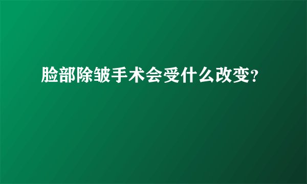 脸部除皱手术会受什么改变？