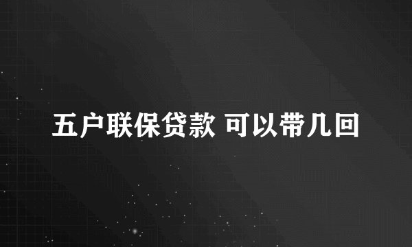 五户联保贷款 可以带几回