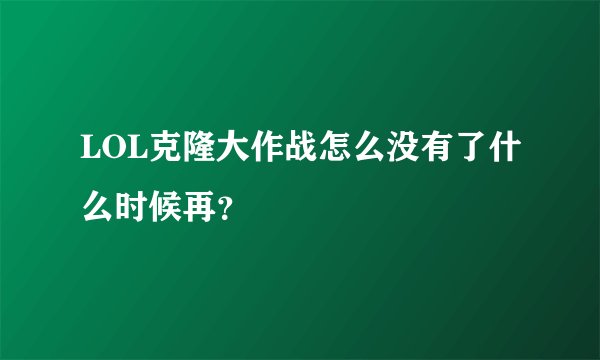 LOL克隆大作战怎么没有了什么时候再？